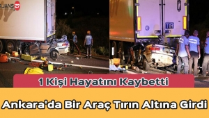 Ankara'da Bir Araç Tırın Altına Girdi 1 Kişi Hayatını Kaybetti