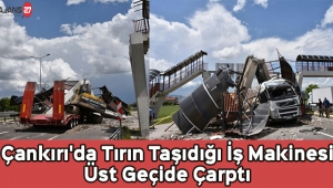 Çankırı'da Tırın Taşıdığı İş Makinesi Üst Geçide Çarptı