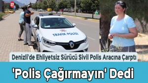 Denizli'de Ehliyetsiz Sürücü Sivil Polis Aracına Çarptı 'Polis Çağırmayın' Dedi