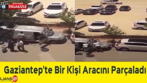 Gaziantep'te Bir Kişi Aracını Parçaladı