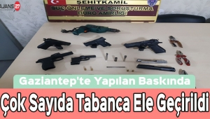 Gaziantep'te Yapılan Baskında Çok Sayıda Tabanca Ele Geçirildi