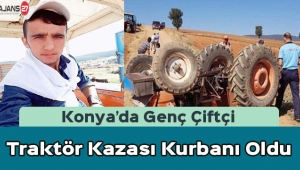 Konya’da Genç Çiftçi Traktör Kazası Kurbanı Oldu