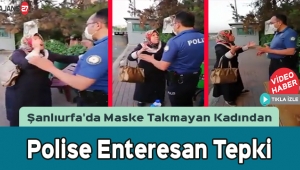 Şanlıurfa'da Maske Takmayan Kadından Polise Enteresan Tepki
