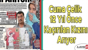 Cuma Çelik 12 yıl önce kaçırılan kızını arıyor