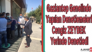 Gaziantep genelinde yapılan denetlemeleri Cengiz ZEYBEK yerinde denetledi