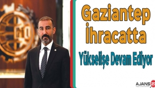 Gaziantep İhracatta Yükselişine Devam Ediyor