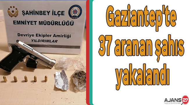 Gaziantep'te 37 aranan şahıs yakalandı