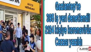 Gaziantep'te 395 iş yeri denetlendi! 2124 kişiye koronavirüs cezası yazıldı