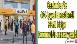 Gaziantep'te 404 iş yeri denetlendi! 2279 kişiye koronavirüs cezası yazıldı
