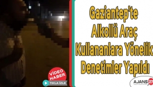 Gaziantep'te Alkollü araç kullananlara yönelik denetimlerde 17 sürücü belgesine el konuldu