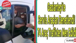 Gaziantep'te servis araçları denetlendi! 74 araç trafikten men edildi