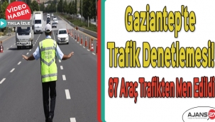 Gaziantep'te trafik denetlemesi! 87 araç trafikten men edildi