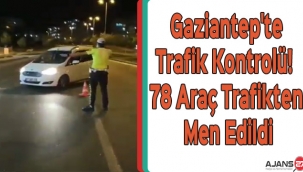 Gaziantep'te Trafik Kontrolü! 78 araç trafikten men edildi