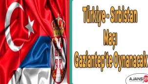 Türkiye Sırbistan maçı Gaziantep’te oynanacak