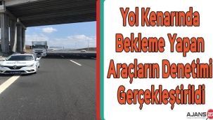 Yol Kenarında Bekleme Yapan Araçların Denetimi Gerçekleştirildi