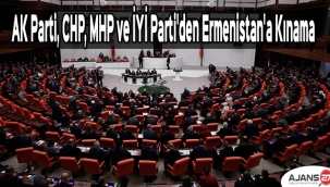 AK Parti, CHP, MHP ve İYİ Parti'den Ermenistan'a kınama