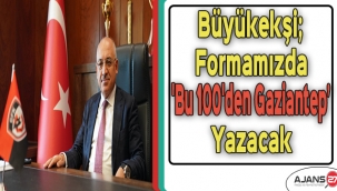 Büyükekşi; Formamızda 'Bu 100'den Gaziantep' yazacak