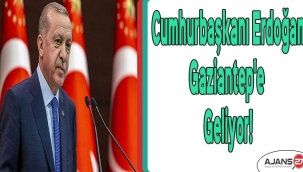 Cumhurbaşkanı Erdoğan Gaziantep'e geliyor