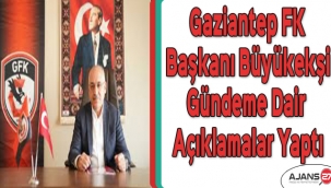 Gaziantep FK Başkanı Büyükekşi gündeme dair açıklamalar yaptı