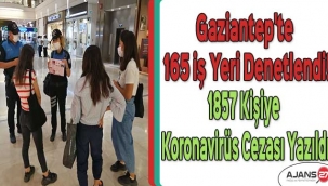 Gaziantep'te 165 iş yeri denetlendi! 1857 kişiye koronavirüs cezası yazıldı