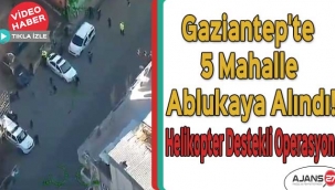Gaziantep'te 5 mahalle ablukaya alındı! Helikopter destekli operasyon