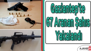 Gaziantep'te 67 aranan şahıs yakalandı