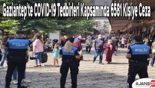 Gaziantep'te COVID-19 tedbirleri kapsamında 6581 kişiye ceza