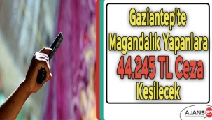 Gaziantep'te Magandalık Yapanlara 44.245 TL Ceza Kesilecek