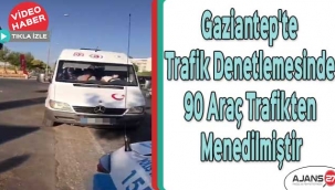 Gaziantep'te trafik denetlemesinde 90 araç trafikten menedilmiştir