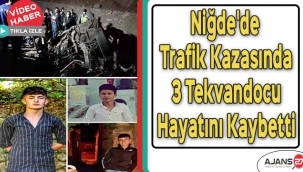  Niğde'de Yaşanan Trafik Kazasında 3 Tekvandocu Hayatını Kaybetti