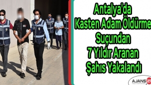 Antalya'da kasten adam öldürme suçundan 7 yıldır aranan şahıs yakalandı
