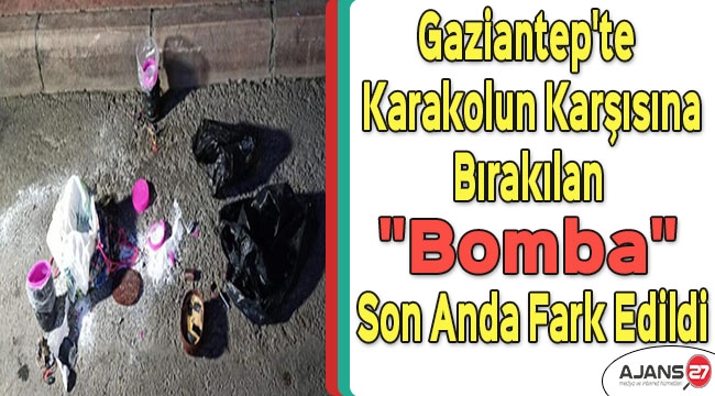Gaziantep'te karakolun karşısına bırakılan "Bomba" son anda fark edildi
