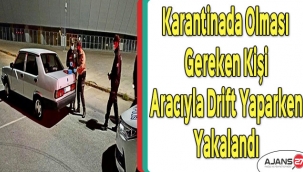 Karantinada olması gereken kişi aracıyla drift yaparken yakalandı