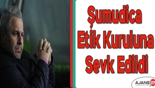 Şumudica etik kuruluna sevk edildi