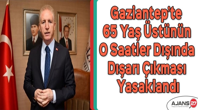 Gaziantep’te 65 yaş üstünün o saatler dışında dışarı çıkması yasaklandı
