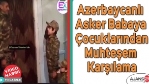 Azerbaycanlı asker babaya çocuklarından muhteşem karşılama