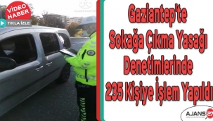 Gaziantep'te sokağa çıkma yasağı denetimlerinde 235 kişiye işlem yapıldı