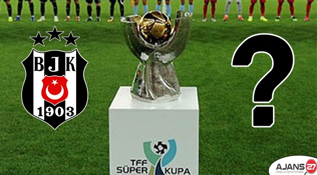 Besiktas Super Kupa Macini Kiminle Oynayacak Spor Antep Haber