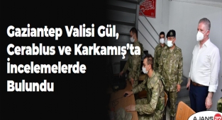 Gaziantep Valisi Gül, Cerablus ve Karkamış'ta İncelemelerde Bulundu