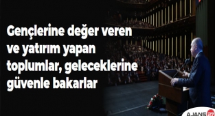 Gençlerine değer veren ve yatırım yapan toplumlar, geleceklerine güvenle bakarlar