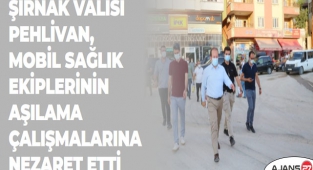 ŞIRNAK VALİSİ PEHLİVAN, MOBİL SAĞLIK EKİPLERİNİN AŞILAMA ÇALIŞMALARINA NEZARET ETTİ
