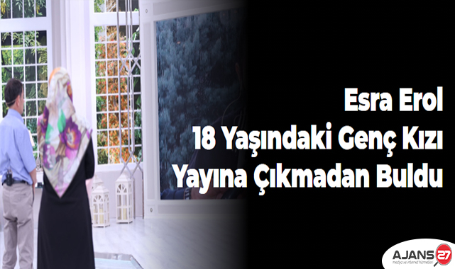 Esra Erol 18 yaşındaki genç kızı yayına çıkmadan buldu