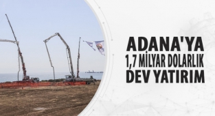 ADANA’YA 1,7 MİLYAR DOLARLIK DEV YATIRIM